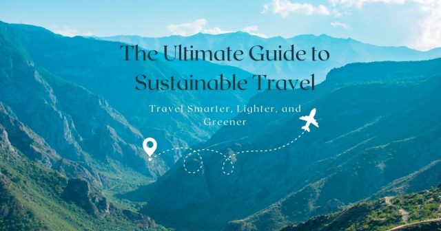 The Ultimate Guide to Sustainable Travel: 15 Actionable Tips for a Greener Planet